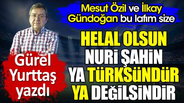 Mesut ve İlkay. Nuri Şahin'e bakın utanın. Gürel Yurttaş yazdı