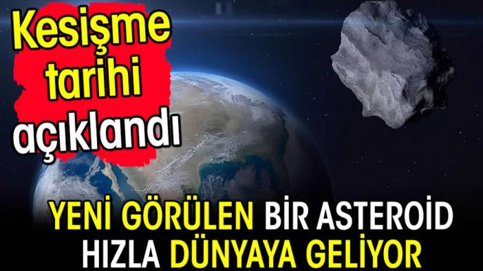 Yeni görülen bir asteroid hızla dünyaya geliyor! Kesişme tarihi açıklandı