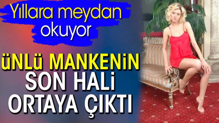 Ünlü mankenin son hali ortaya çıktı. Doğa Bekleriz yıllara meydan okuyor