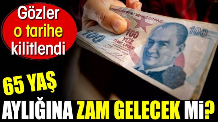 65 yaş aylığına zam gelecek mi?