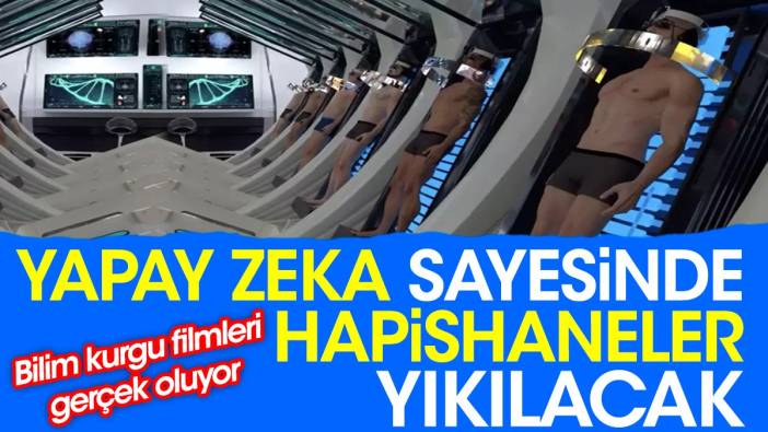 Yapay zeka sayesinde hapishaneler yıkılacak. Bilim kurgu filmleri gerçek oluyor