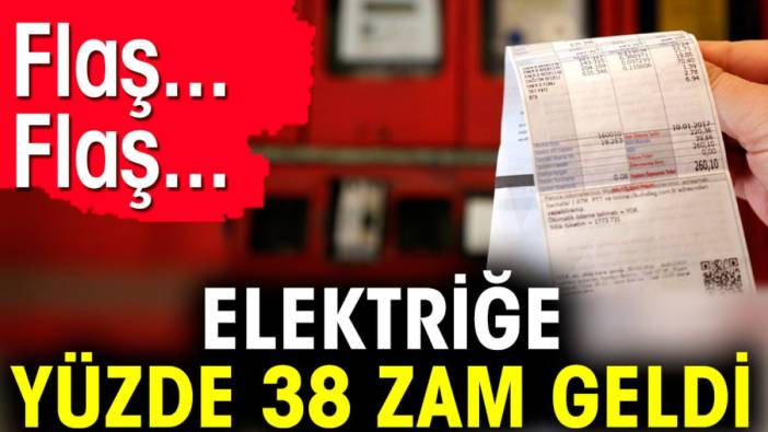 Elektriğe yüzde 38 zam geldi