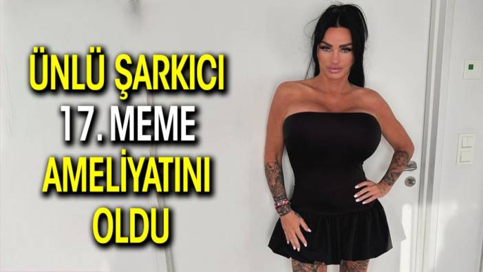 Ünlü şarkıcı 17. meme ameliyatını oldu