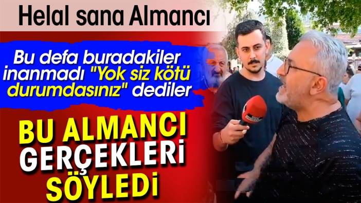 Bu Almancı gerçekleri söyledi. Bu defa buradakiler inanmadı 'siz kötü durumdasınız' dedi