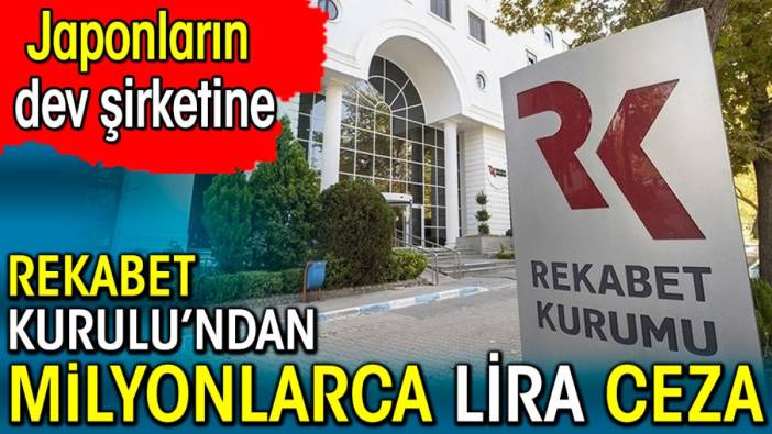 Japonların dev şirketine Rekabet Kurulu'ndan milyonlarca lira ceza