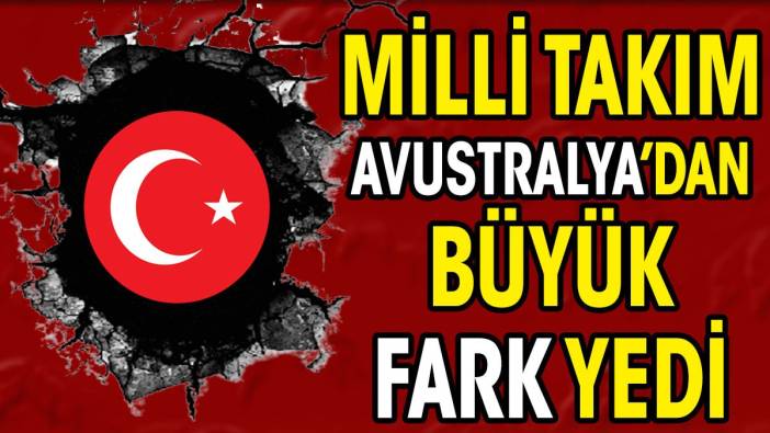 Milli Takım Avustralya'dan büyük fark yedi