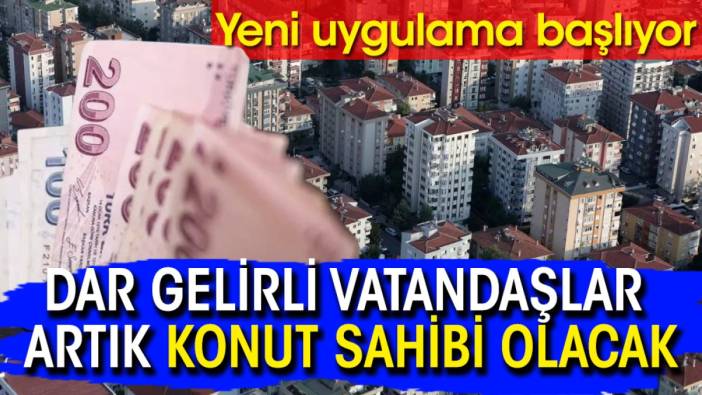 Dar gelirli vatandaşlar artık konut sahibi olacak: Yeni uygulama başlıyor