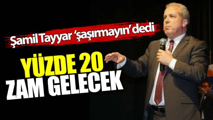 Şamil Tayyar ‘şaşırmayın’ dedi! Yüzde 20 zam gelecek