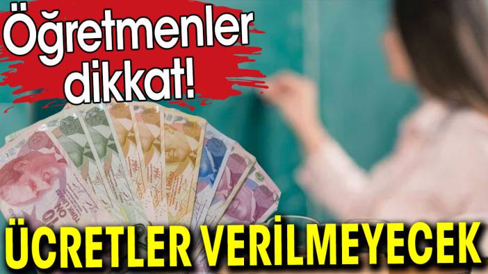 Öğretmenler dikkat. Ücretler ödenmeyecek