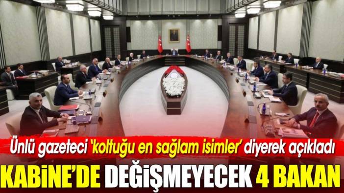 Ünlü gazeteci ‘koltuğu en sağlam isimler’ diyerek açıkladı. İşte Kabine’de değişmeyecek 4 bakan