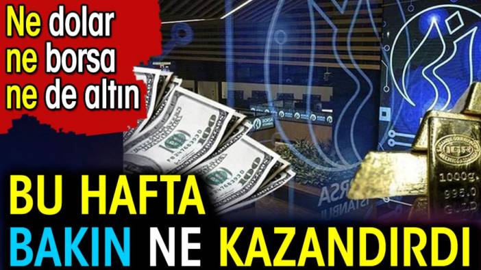 Ne dolar ne borsa ne de altın. Bu hafta bakın ne kazandırdı?