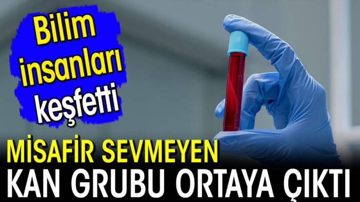 Misafir sevmeyen kan grubu ortaya çıktı! Bilim insanları keşfetti