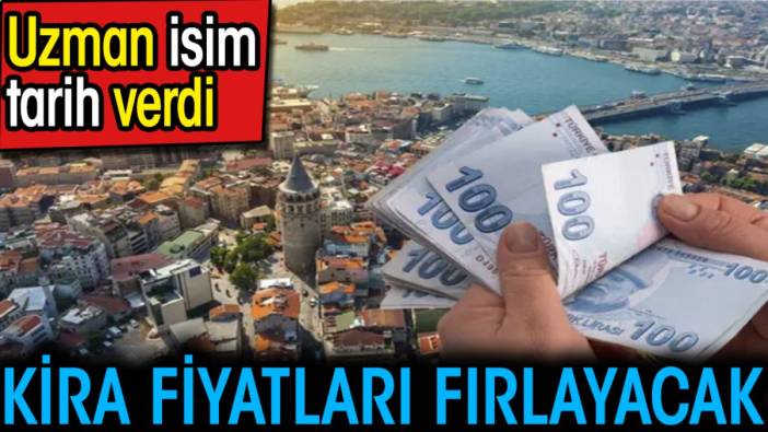 Kira fiyatları fırlayacak. Uzman tarih verdi