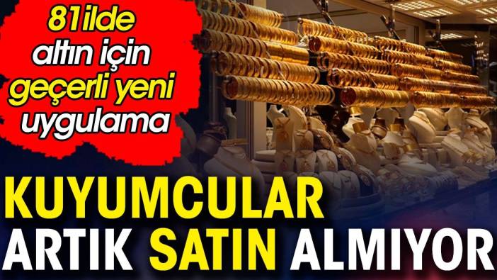 Kuyumcular Artık Satın Almıyor! 81 İlde Altın İçin Geçerli Yeni Uygulama