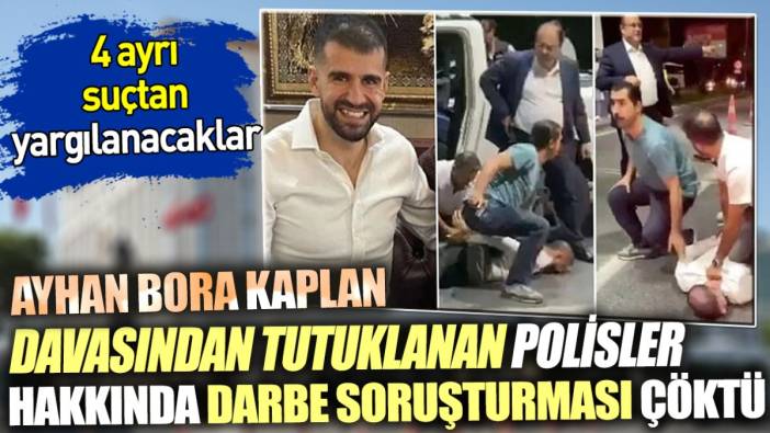 Ayhan Bora Kaplan Davasından Tutuklanan Polisler Hakkında Darbe Soruşturması Çöktü. 4 Ayrı Suçtan Yargılanacaklar