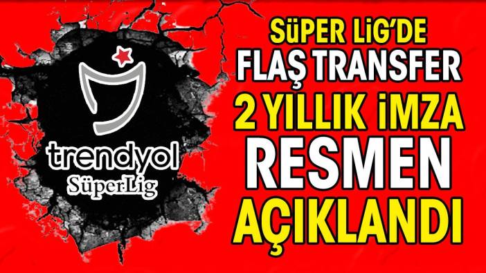 Süper Lig'de flaş transfer. 2 yıllık imza resmen açıklandı