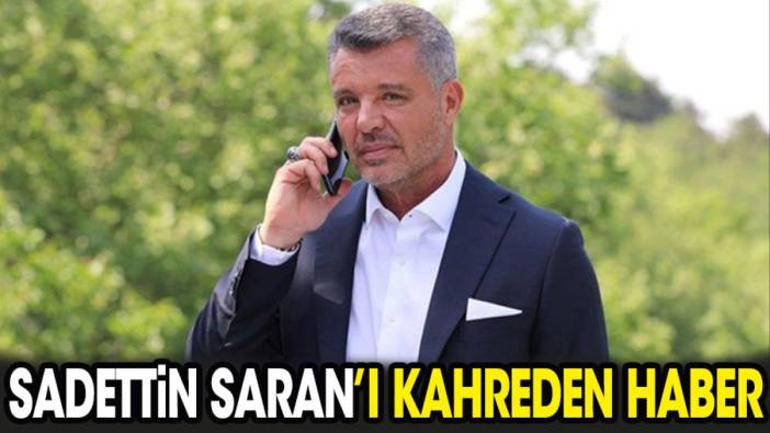 Sadettin Saran'ı kahreden haber