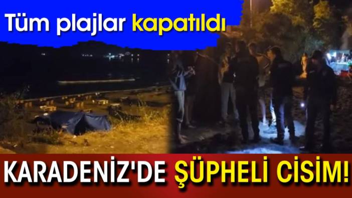 Karadeniz'de şüpheli cisim! Tüm plajlar kapatıldı