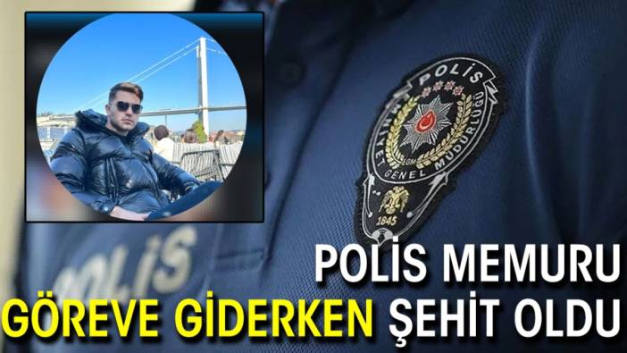 Polis memuru göreve giderken şehit oldu