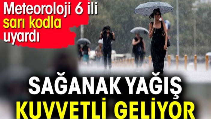 Sağanak yağış kuvvetli geliyor. Meteoroloji 6 ili sarı kodla uyardı