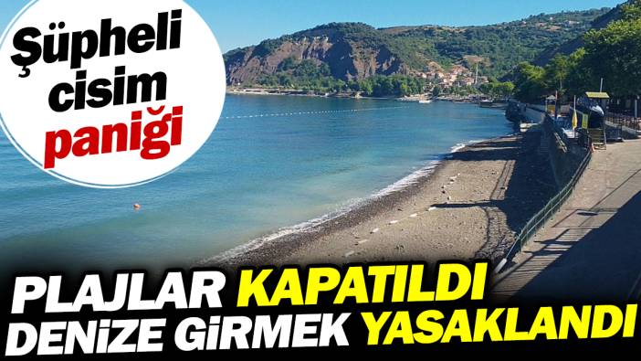 Plajlar kapatıldı denize girmek yasaklandı. Şüpheli cisim paniği