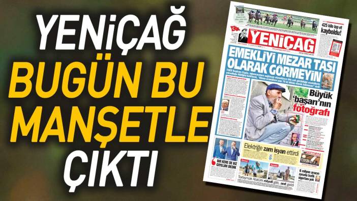 Yeniçag Gazetesi: Emekliyi mezar taşı olarak görmeyin