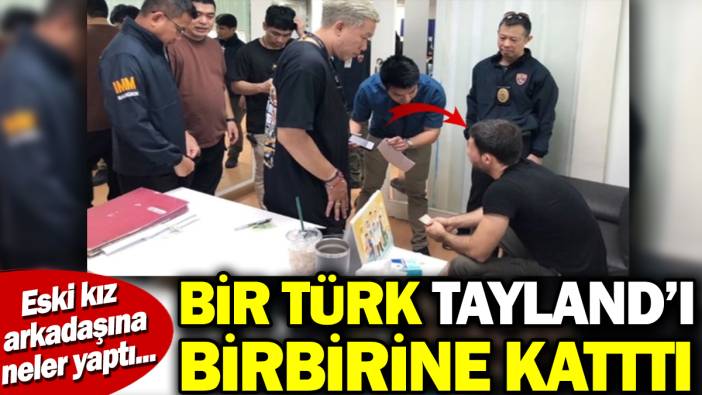 Bir Türk Tayland'ı birbirine kattı. Eski kız arkadaşına neler yaptı