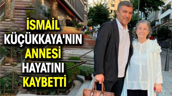 İsmail Küçükkaya'nın annesi hayatını kaybetti