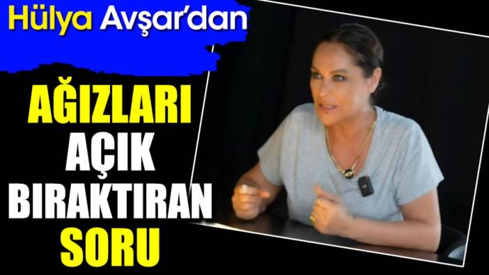 Hülya Avşar’dan ağızları açık bıraktıran soru