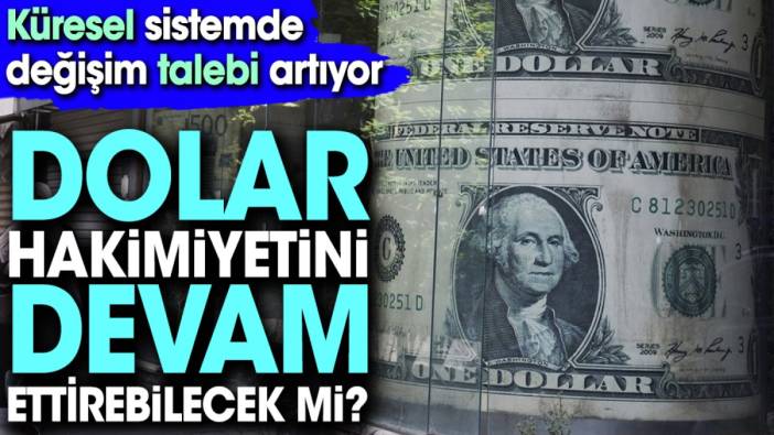 Dolar hakimiyetini devam ettirebilecek mi. Küresel sistemde değişim talebi artıyor