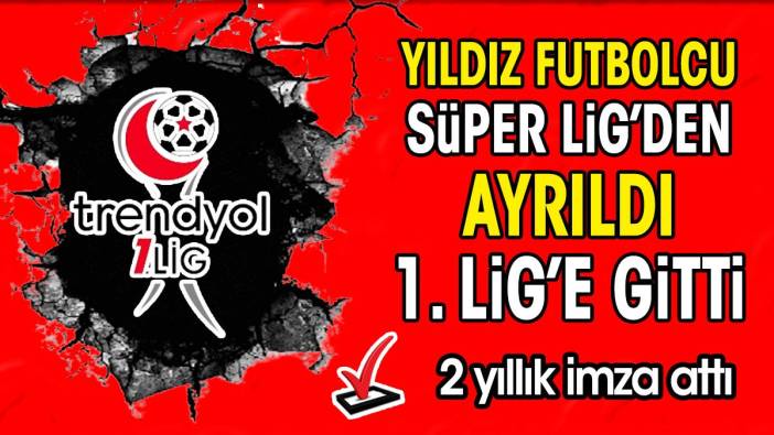 Yıldız futbolcu Süper Lig'den ayrıldı 1. Lig'e gitti