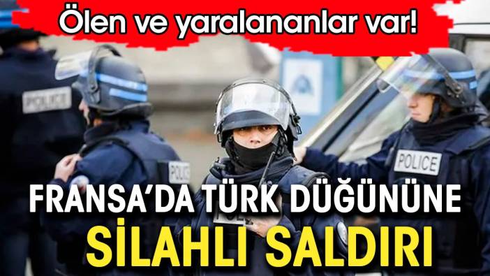 Fransa'da Türk düğününe silahlı saldırı: Ölü ve yaralılar var