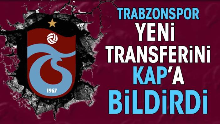 Trabzonspor yeni transferi KAP'a bildirdi