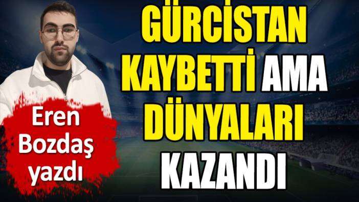 Gürcistan kaybetti ama dünyaları kazandı