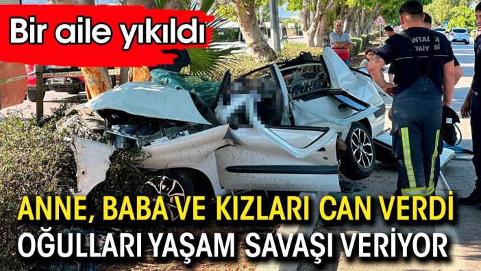 Anne baba ve kızları can verdi. Oğulları yaşam savaşı veriyor