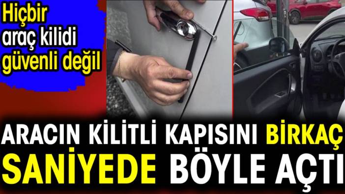 Aracın kilitli kapısını birkaç saniyede böyle açtı. Hiçbir araç kilidi güvenli değil