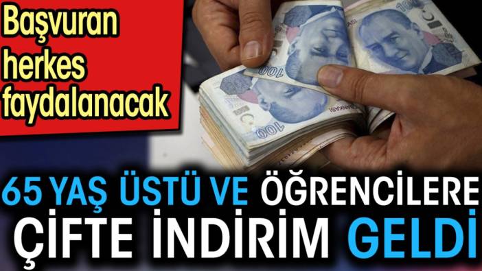 65 yaş üstü ve öğrencilere çifte indirim geldi. Başvuran herkes faydalanacak