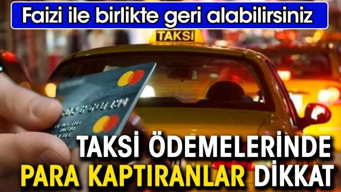 Taksi ödemelerinde para kaptıranlar dikkat. Faiziyle birlikte geri alabilirsiniz