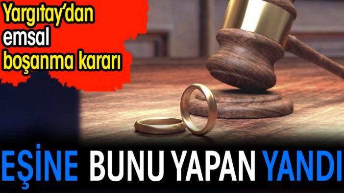 Eşine bunu yapan yandı. Yargıtay’dan emsal boşanma kararı