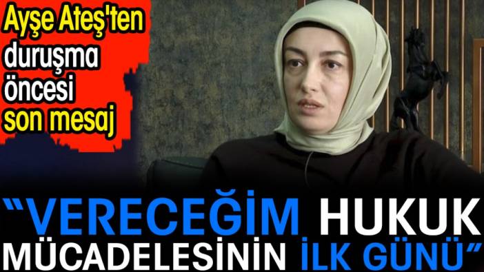 Ayşe Ateş'ten duruşma öncesi son mesaj. “Vereceğim hukuk mücadelesinin ilk günü”