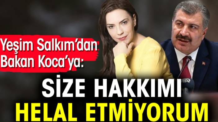 Yeşim Salkım’dan Bakan Koca’ya: Size hakkımı helal etmiyorum