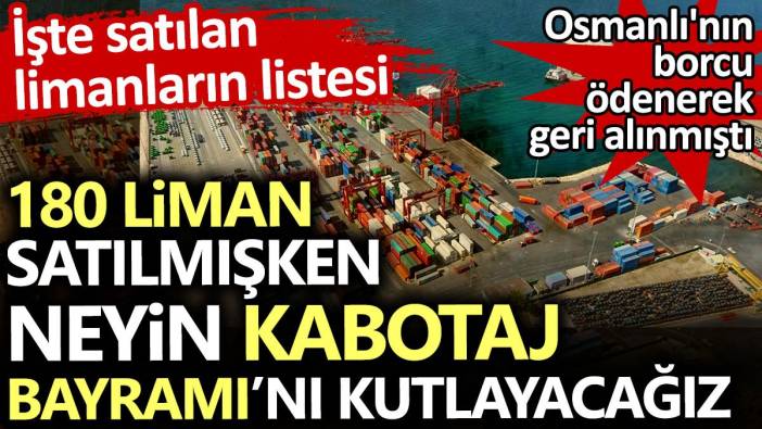 180 liman satılmışken neyin Kabotaj Bayramı’nı kutlayacağız? Osmanlı'nın borcunu ödeyerek geri alınmıştı