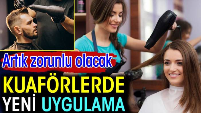 Kuaförlerde yeni uygulama. Artık zorunlu olacak