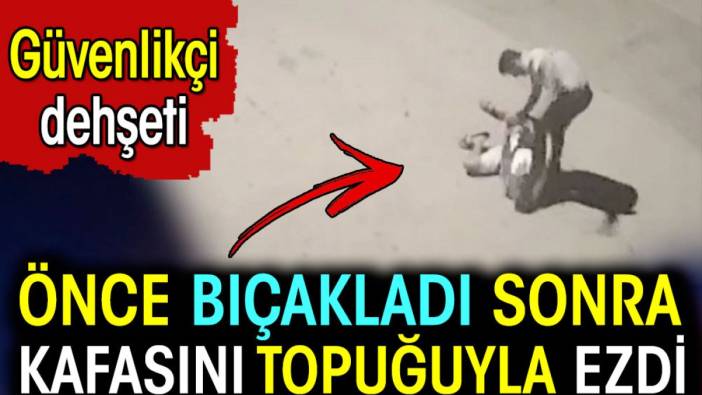 Önce bıçakladı sonra kafasını topuyla ezdi. Güvenlikçi cinayeti