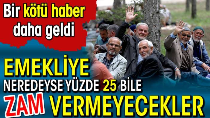 Emekliye neredeyse yüzde 25 bile zam vermeyecekler. Bir kötü haber daha geldi