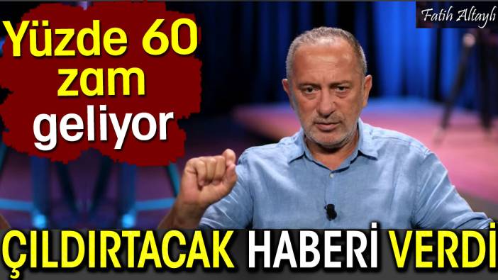 Fatih Altaylı çıldırtacak haberi verdi. Yüzde 60 zam geliyor