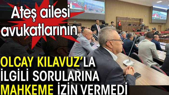 Sinan Ateş ailesi avukatlarının Olcay Kılavuz ile ilgili sorularına mahkeme izin vermedi