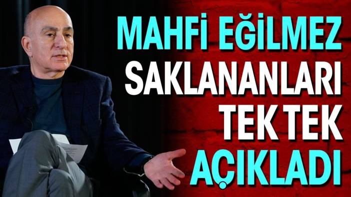 Mahfi Eğilmez saklananları tek tek açıkladı