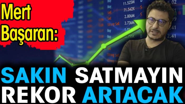 Mert Başaran: Sakın satmayın rekor artacak