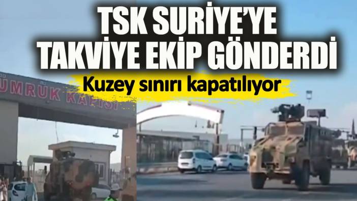 Son dakika. TSK Suriye'ye takviye ekip gönderdi. Suriye'nin kuzey sınırı kapatılıyor